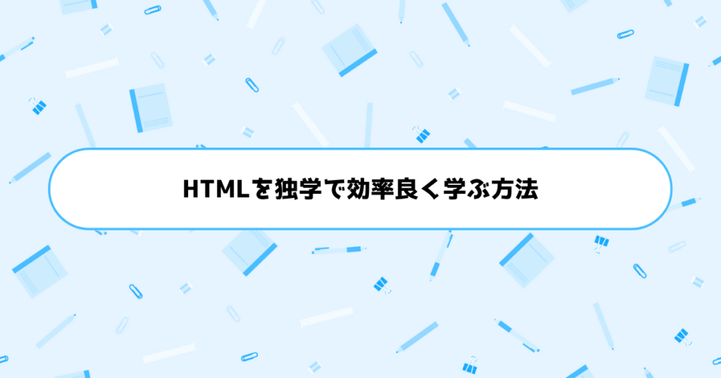 もう挫折しない!初心者がHTMLを独学で効率良く学ぶ方法