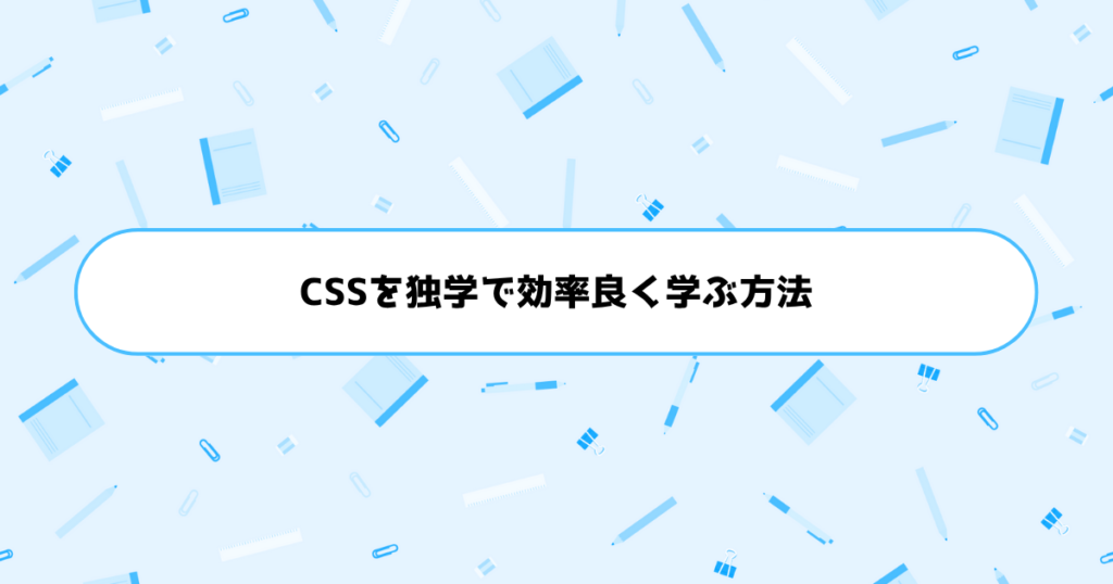 もう挫折しない!初心者がCSSを独学で効率良く学ぶ方法