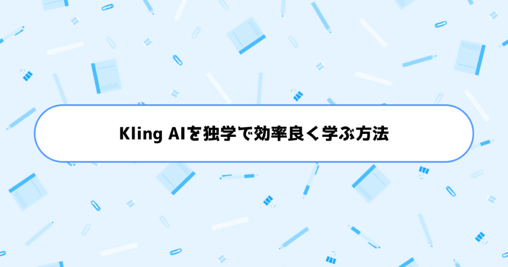 もう挫折しない！初心者がKling AIを独学で効率良く学ぶ方法